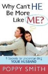 Why Can't He Be More Like Me? - 9 Secrets to Understanding Your Husband