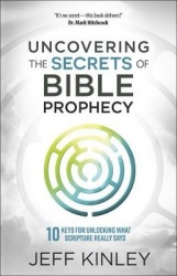 Uncovering the Secrets of Bible Prophecy - 10 Keys for Unlocking What Scripture Really Says