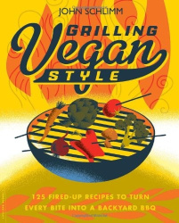 Grilling Vegan Style - 125 Fired-Up Recipes to Turn Every Bite into a Backyard BBQ