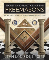 Secrets & Practices of the Freemasons - Sacred Mysteries, Rituals and Symbols Revealed