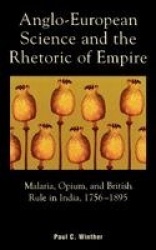 Anglo-European Science and the Rhetoric of Empire - Malaria, Opium, and British Rule in India, 1756D1895