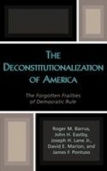 The Deconstitutionalization of America - The Forgotten Frailties of Democratic Rule