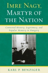 Imre Nagy, Martyr of the Nation - Contested History, Legitimacy, and Popular Memory in Hungary