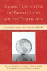 Global Perspectives on Prostitution and Sex Trafficking - Europe, Latin America, North America, and Global