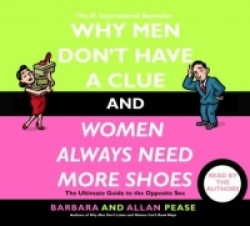 Why Men Don't Have a Clue and Women Always Need More Shoes: The Ultimate Guide to the Opposite Sex