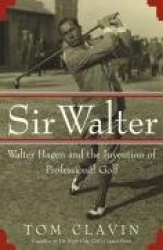 Sir Walter: Walter Hagen and the Invention of Professional Golf