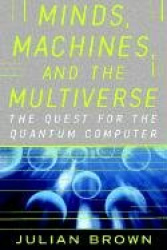 Minds, Machines, and the Multiuniverse - The Quest for the Quantum Computer