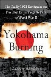Yokohama Burning - The Deadly 1923 Earthquake and Fire That Helped Forge the Path to World War II
