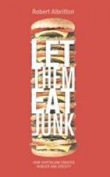 Let Them Eat Junk - How Capitalism Creates Hunger and Obesity