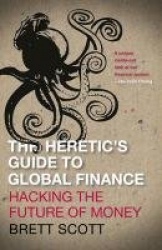 The Heretic's Guide to Global Finance - Hacking the Future of Money