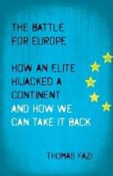 The Battle for Europe - How an Elite Hijacked a Continent - and How we Can Take it Back