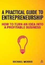 A Practical Guide to Entrepreneurship - How to Turn an Idea into a Profitable Business