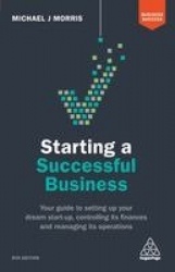 Starting a Successful Business - Your Guide to Setting Up Your Dream Start-up, Controlling its Finances and Managing its Operati