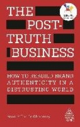The Post-Truth Business - How to Rebuild Brand Authenticity in a Distrusting World