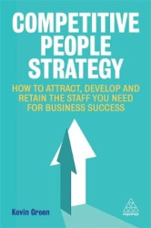 Competitive People Strategy - How to Attract, Develop and Retain the Staff You Need for Business Success