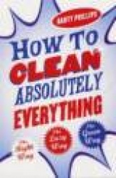 How To Clean Absolutely Everything - The right way, the lazy way and the green way