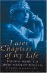 Later Chapters of My Life - The Lost Memoir of Queen Marie of Romania