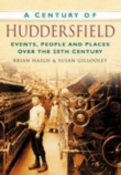 A Century of Huddersfield - Events, People and Places Over the 20th Century