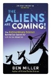 The Aliens Are Coming! - The Exciting and Extraordinary Science Behind Our Search for Life in the Universe
