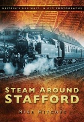 Steam Around Stafford - Britain's Railways in Old Photographs