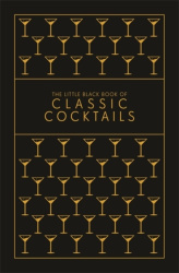 The Little Black Book of Classic Cocktails - A Pocket-Sized Collection of Drinks for a Night In or a Night Out