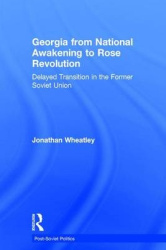 Georgia from National Awakening to Rose Revolution - Delayed Transition in the Former Soviet Union