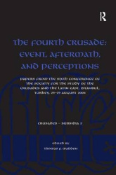 The Fourth Crusade: Event, Aftermath, and Perceptions - Papers from the Sixth Conference of the Society for the Study of the Cru