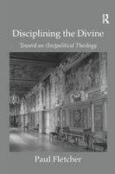 Disciplining the Divine - Toward an (Im)political Theology