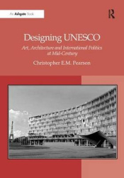Designing UNESCO - Art, Architecture and International Politics at Mid-Century