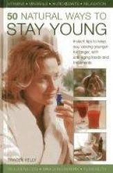 50 Natural Ways to Stay Young - Instant Tips to Keep You Looking Younger for Longer, with Anti-ageing Foods and Treatments