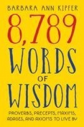 8,789 Words of Wisdom - Proverbs, Precepts, Maxims, Adages, and Axioms to Live By