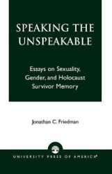 Speaking the Unspeakable - Essays on Sexuality, Gender, and Holocaust Survivor Memory