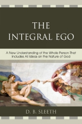 The Integral Ego - A New Understanding of the Whole Person That Includes All Ideas on the Nature of God