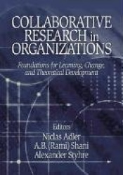 Collaborative Research in Organizations - Foundations for Learning, Change, and Theoretical Development