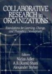 Collaborative Research in Organizations - Foundations for Learning, Change, and Theoretical Development