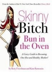 Skinny Bitch Bun in the Oven - A Gutsy Guide to Becoming One Hot (and Healthy) Mother!