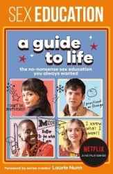 Sex Education: A Guide to Life - The No-Nonsense Sex Education You Always Wanted