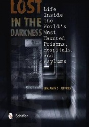 Lost in the Darkness - Life Inside the World's Most Haunted Prisons, Hospitals, and Asylums