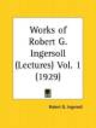 Works of Robert G. Ingersoll: Lectures Part 1