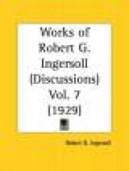 Works of Robert G. Ingersoll: Discussions Part 7