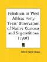 Fetishism in West Africa: Forty Years'Observation of Native Customs and Superstitions