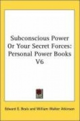 Subconscious Power or Your Secret Forces: Personal Power Books V6