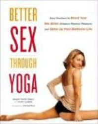 Better Sex Through Yoga - Easy Routines to Boost Your Sex Drive, Enhance Physical Pleasure, and Spice Up Your Bedroom Life