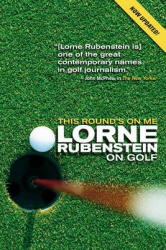 This Round's On Me - Lorne Rubenstein On Golf