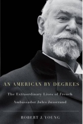 An American by Degrees - The Extraordinary Lives of French Ambassador Jules Jusserand