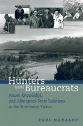 Hunters and Bureaucrats - Power, Knowledge, and Aboriginal-State Relations in the Southwest Yukon