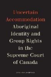Uncertain Accommodation - Aboriginal Identity and Group Rights in the Supreme Court of Canada