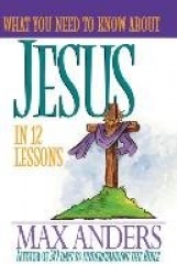 What You Need to Know about Jesus in 12 Lessons: The What You Need to Know Study Guide Series