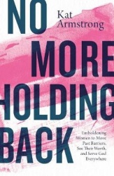 No More Holding Back - Emboldening Women to Move Past Barriers, See Their Worth, and Serve God Everywhere