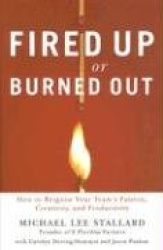 Fired Up or Burned Out: How to Reignite Your Team's Passion, Creativity, and Productivity